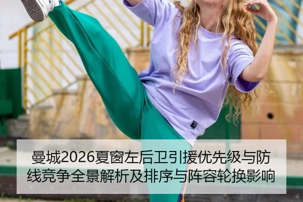 曼城2026夏窗左后卫引援优先级与防线竞争全景解析及排序与阵容轮换影响