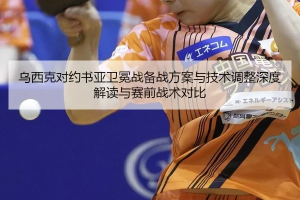 乌西克对约书亚卫冕战备战方案与技术调整深度解读与赛前战术对比